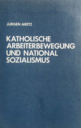 Jürgen Aretz: Katholische Arbeiterbewegung und Nationalsozialismus. Der Verband katholischer Arbeiter- und Knappenvereine Westdeutschlands 1923–1945.
