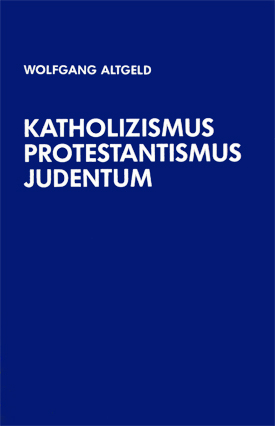 Wolfgang Altgeld: Katholizismus, Protestantismus, Judentum. Über religiös begründete Gegensätze und nationalreligiöse Ideen in der Geschichte des deutschen Nationalismus.