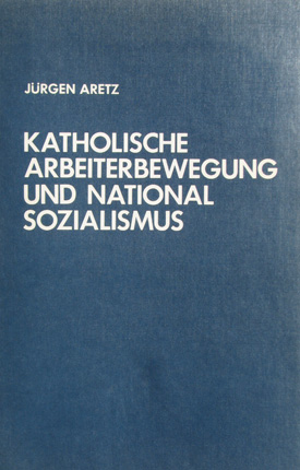 Jürgen Aretz: Katholische Arbeiterbewegung und Nationalsozialismus. Der Verband katholischer Arbeiter- und Knappenvereine Westdeutschlands 1923–1945. Jürgen Aretz: Katholische Arbeiterbewegung und Nationalsozialismus. Der Verband katholischer Arbeiter- und Knappenvereine Westdeutschlands 1923–1945.