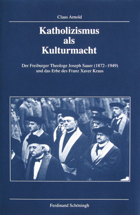 Claus Arnold: Katholizismus als Kulturmacht. Der Freiburger Theologe Joseph Sauer (1872–1949) und das Erbe des Franz Xaver Kraus. Claus Arnold: Katholizismus als Kulturmacht. Der Freiburger Theologe Joseph Sauer (1872–1949) und das Erbe des Franz Xaver Kraus.