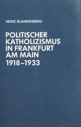 Heinz Blankenberg: Politischer Katholizismus in Frankfurt am Main 1918–1933.