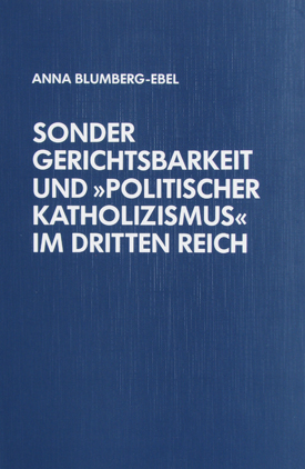 Anna Blumberg-Ebel: Sondergerichtsbarkeit und »politischer Katholizismus« im Dritten Reich.