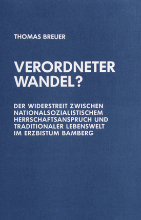 Thomas Breuer: Verordneter Wandel? Der Widerstreit zwischen nationalsozialistischem Herrschaftsanspruch und traditionaler Lebenswelt im Erzbistum Bamberg.