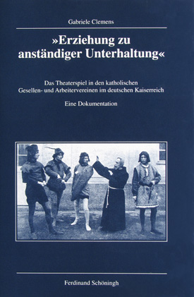 Clemens, Gabriele: »Erziehung zu anständiger Unterhaltung«. Das Theaterspiel in den katholischen Gesellen- und Arbeitervereinen im deutschen Kaiserreich. Eine Dokumentation.