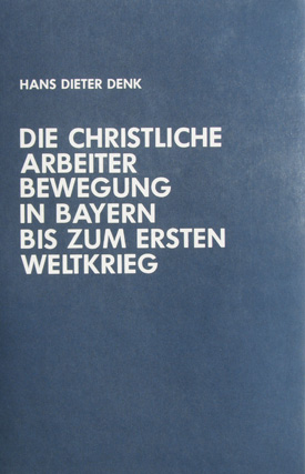 Hans Dieter Denk: Die christliche Arbeiterbewegung in Bayern bis zum Ersten Weltkrieg.