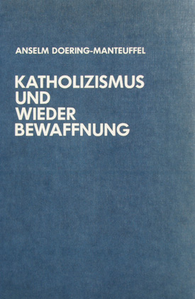 Anselm Doering-Manteuffel: Katholizismus und Wiederbewaffnung. Die Haltung der deutschen Katholiken gegenüber der Wehrfrage 1948–1955.