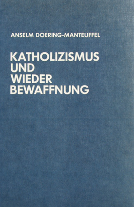 Anselm Doering-Manteuffel: Katholizismus und Wiederbewaffnung. Die Haltung der deutschen Katholiken gegenüber der Wehrfrage 1948–1955. Anselm Doering-Manteuffel: Katholizismus und Wiederbewaffnung. Die Haltung der deutschen Katholiken gegenüber der Wehrfrage 1948–1955.