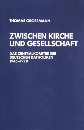 Thomas Grossmann: Zwischen Kirche und Gesellschaft. Das Zentralkomittee der deutschen Katholiken 1945–1970.
