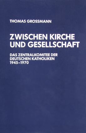 Thomas Grossmann: Zwischen Kirche und Gesellschaft. Das Zentralkomittee der deutschen Katholiken 1945–1970. Thomas Grossmann: Zwischen Kirche und Gesellschaft. Das Zentralkomittee der deutschen Katholiken 1945–1970.