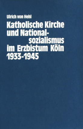 Ulrich von Hehl: Katholische Kirche und Nationalsozialismus im Erzbistum Köln 1933–1945. Ulrich von Hehl: Katholische Kirche und Nationalsozialismus im Erzbistum Köln 1933–1945.