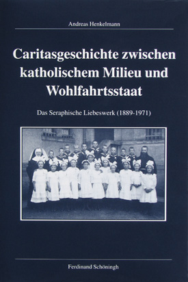 Andreas Henkelmann: Caritasgeschichte zwischen katholischem Milieu und Wohlfahrtsstaat. Das Seraphische Liebeswerk (1889–1971).