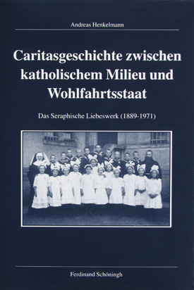 Andreas Henkelmann: Caritasgeschichte zwischen katholischem Milieu und Wohlfahrtsstaat. Das Seraphische Liebeswerk (1889–1971). Andreas Henkelmann: Caritasgeschichte zwischen katholischem Milieu und Wohlfahrtsstaat. Das Seraphische Liebeswerk (1889–1971).