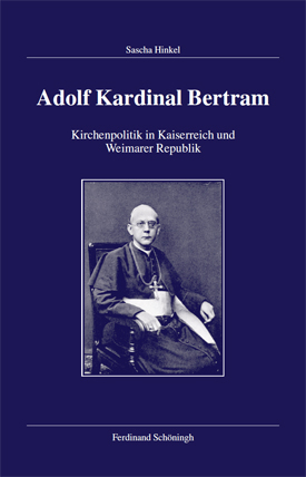 Sascha Hinkel: Adolf Kardinal Bertram. Kirchenpolitik in Kaiserreich und Weimarer Republik. Sascha Hinkel: Adolf Kardinal Bertram. Kirchenpolitik in Kaiserreich und Weimarer Republik.