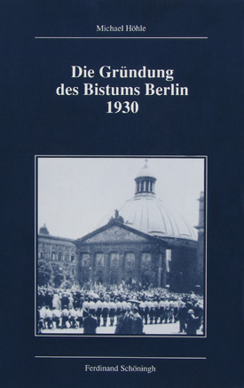 Michael Höhle: Die Gründung des Bistums Berlin 1930.