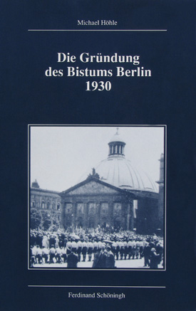 Michael Höhle: Die Gründung des Bistums Berlin 1930. Michael Höhle: Die Gründung des Bistums Berlin 1930.