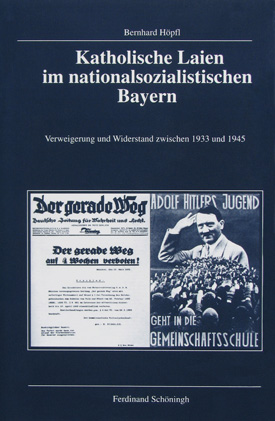Bernhard Höpfl: Katholische Laien im nationalsozialistischen Bayern. Verweigerung und Widerstand zwischen 1933 und 1945. Bernhard Höpfl: Katholische Laien im nationalsozialistischen Bayern. Verweigerung und Widerstand zwischen 1933 und 1945.