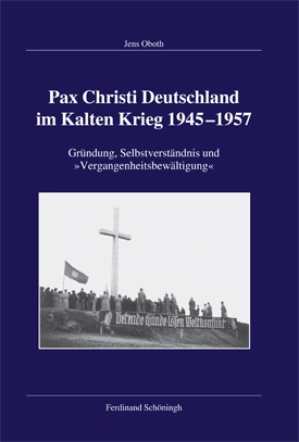 Jens Oboth: Pax Christi Deutschland im Kalten Krieg 1945–1957. Gründung, Selbstverständnis und »Vergangenheitsbewältigung«.