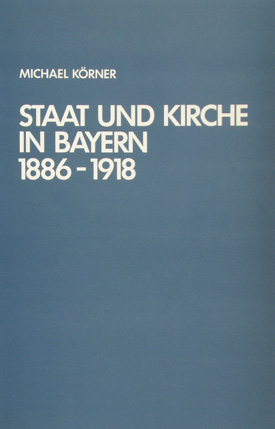 Hans-Michael Körner: Staat und Kirche in Bayern 1886–1918.