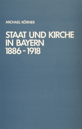 Hans-Michael Körner: Staat und Kirche in Bayern 1886–1918. Hans-Michael Körner: Staat und Kirche in Bayern 1886–1918.