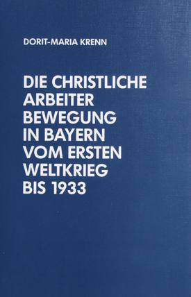 Dorit-Maria Krenn: Die christliche Arbeiterbewegung in Bayern vom Ersten Weltkrieg bis 1933.
