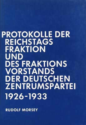 Rudolf Morsey: Die Protokolle der Reichstagsfraktion und des Fraktionsvorstands der Deutschen Zentrumspartei 1926–1933.