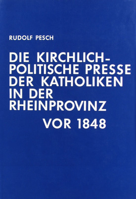 Rudolf Pesch: Die kirchlich-politische Presse der Katholiken in der Rheinprovinz vor 1848.