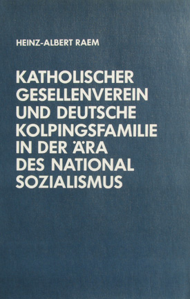 Heinz-Albert Raem: Katholischer Gesellenverein und Deutsche Kolpingsfamilie in der Ära des Nationalsozialismus.