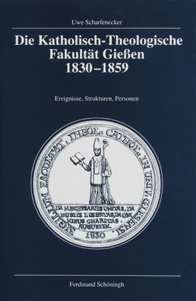 Uwe Scharfenecker: Die Katholisch-Theologische Fakultät Gießen (1830–1859). Ereignisse, Strukturen, Personen. Uwe Scharfenecker: Die Katholisch-Theologische Fakultät Gießen (1830–1859). Ereignisse, Strukturen, Personen.