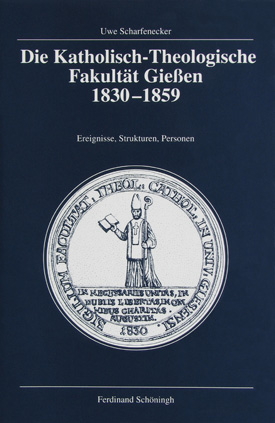 Uwe Scharfenecker: Die Katholisch-Theologische Fakultät Gießen (1830–1859). Ereignisse, Strukturen, Personen.