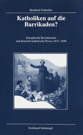 Bernhard Schneider: Katholiken auf die Barrikaden? Europäische Revolutionen und deutsche katholische Presse 1815–1848.