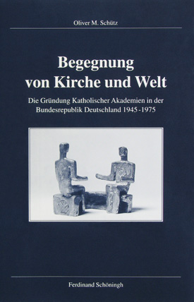 Oliver M. Schütz: Begegnung von Kirche und Welt. Die Gründung Katholischer Akademien in der Bundesrepublik Deutschland 1945–1975.