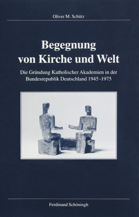 Oliver M. Schütz: Begegnung von Kirche und Welt. Die Gründung Katholischer Akademien in der Bundesrepublik Deutschland 1945–1975. Oliver M. Schütz: Begegnung von Kirche und Welt. Die Gründung Katholischer Akademien in der Bundesrepublik Deutschland 1945–1975.
