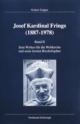 Norbert Trippen: Josef Kardinal Frings (1887–1978), Bd. 2: Sein Wirken für die Weltkirche und seine letzten Bischofsjahre. Norbert Trippen: Josef Kardinal Frings (1887–1978), Bd. 2: Sein Wirken für die Weltkirche und seine letzten Bischofsjahre.