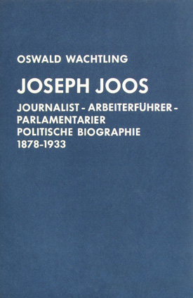 Oswald Wachtling: Joseph Joos – Journalist, Arbeiterführer, Zentrumspolitiker. Politische Biographie 1878–1933.