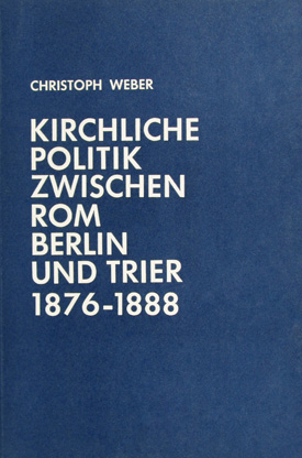 Christoph Weber: Kirchliche Politik zwischen Rom, Berlin und Trier 1876–1888. Die Beilegung des preußischen Kulturkampfes.