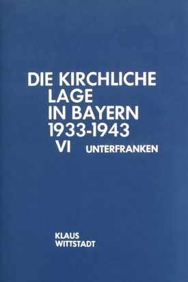 Klaus Wittstadt: Die kirchliche Lage in Bayern nach den Regierungspräsidentenberichten 1933–1943, Bd. VI: Regierungsbezirk Unterfranken 1933–1944.