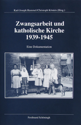 Karl-Joseph Hummel / Christoph Kösters (Hrsg.): Zwangsarbeit und katholische Kirche 1939–1945. Geschichte und Erinnerung, Entschädigung und Versöhnung. Eine Dokumentation.