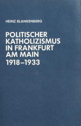 Heinz Blankenberg: Politischer Katholizismus in Frankfurt am Main 1918–1933. Heinz Blankenberg: Politischer Katholizismus in Frankfurt am Main 1918–1933.