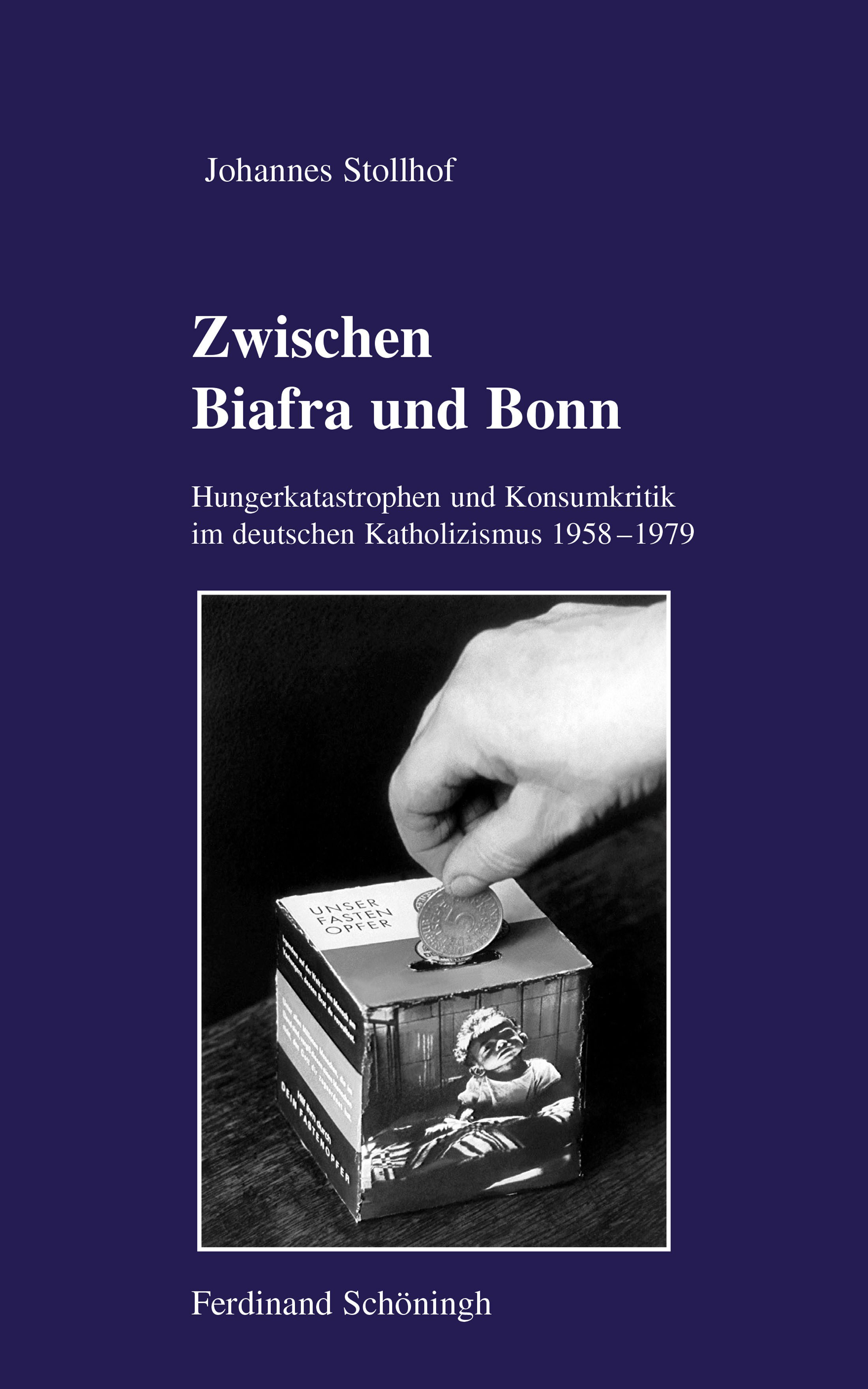Johannes Stollhof: Zwischen Biafra und Bonn. Hungerkatastrophen und Konsumkritik im deutschen Katholizismus 1958–1979.