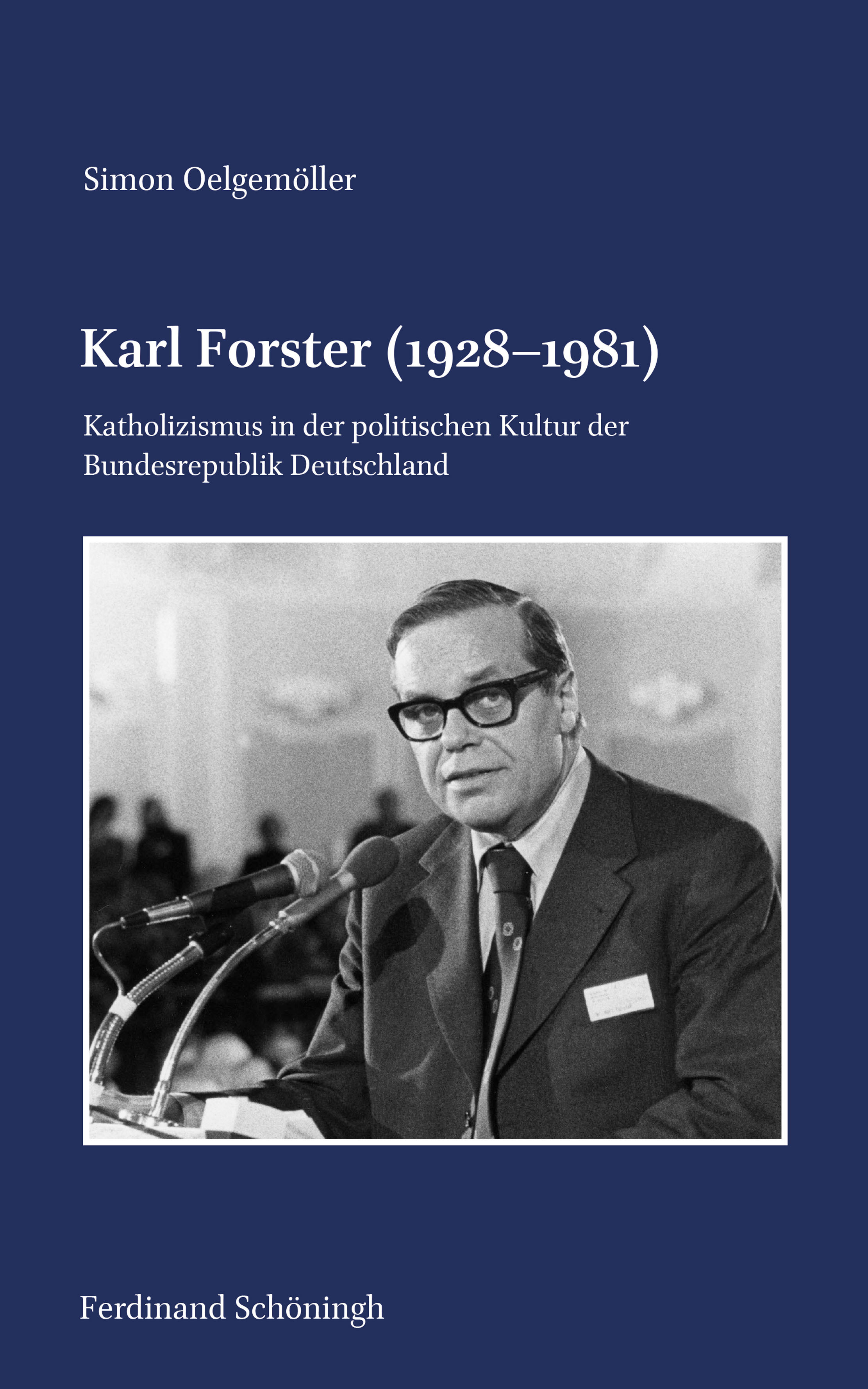 Simon Oelgemöller: Karl Forster (1928–1981). Katholizismus in der politischen Kultur der Bundesrepublik Deutschland. Simon Oelgemöller: Karl Forster (1928–1981). Katholizismus in der politischen Kultur der Bundesrepublik Deutschland.