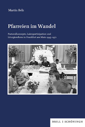 Martin Belz: Pfarreien im Wandel. Pastoralkonzepte, Laienpartizipation und Liturgiereform in Frankfurt am Main 1945–1971.