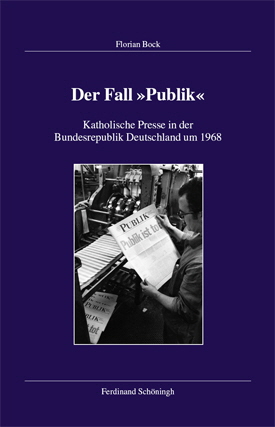 Florian Bock: Der Fall »Publik«. Katholische Presse in der Bundesrepublik Deutschland um 1968.