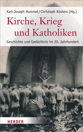 Karl-Joseph Hummel / Christoph Kösters (Hrsg.): Kirche, Krieg und Katholiken. Geschichte und Gedächtnis im 20. Jahrhundert.
