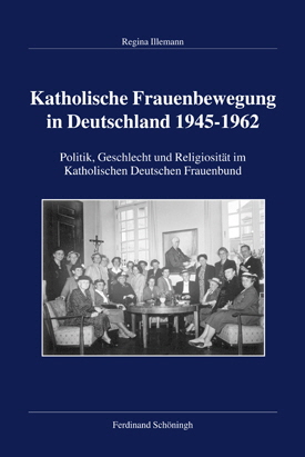 Regina Illemann: Katholische Frauenbewegung in Deutschland 1945–1962. Politik, Geschlecht und Religiosität im Katholischen Deutschen Frauenbund. Regina Illemann: Katholische Frauenbewegung in Deutschland 1945–1962. Politik, Geschlecht und Religiosität im Katholischen Deutschen Frauenbund.