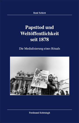 René Schlott: Papsttod und Weltöffentlichkeit seit 1878. Die Medialisierung eines Rituals.