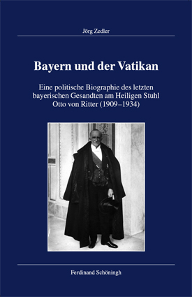 Jörg Zedler: Bayern und der Vatikan. Eine politische Biographie des letzten bayerischen Gesandten am Heiligen Stuhl Otto von Ritter (1909–1934). Jörg Zedler: Bayern und der Vatikan. Eine politische Biographie des letzten bayerischen Gesandten am Heiligen Stuhl Otto von Ritter (1909–1934).